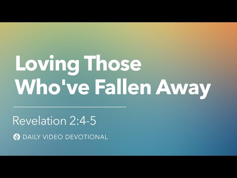 Loving Those Who’ve Fallen Away | Revelation 2:4-5 | Our Daily Bread Video Devotional