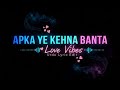 Apka Ye Kehna Banta Lyric Edit Romantic Vibes