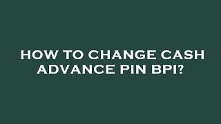 How to change cash advance pin bpi?