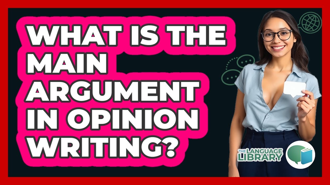 What Is The Main Argument In Opinion Writing? - The Language Library