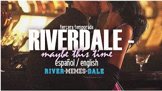 Riverdale - Maybe this time (español/english)