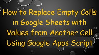 Download the video "How to Replace Empty Cells in Google Sheets with Values from Another Cell Using Google Apps Script"