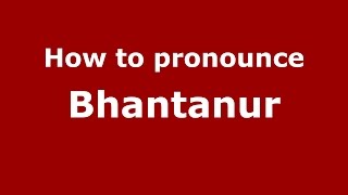 How to pronounce Bhantanur