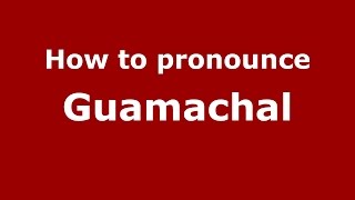 How to pronounce Guamachal