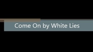 Come On by White Lies Lyrics
