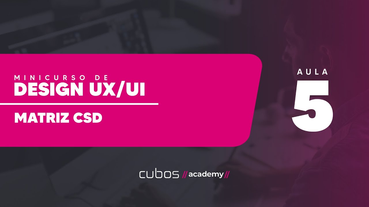 AULA 05: Matriz CSD  | Minicurso de Design UX/UI