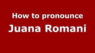 How to pronounce Juana Romani