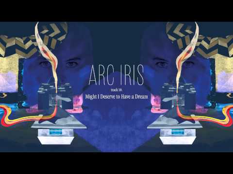 Arc Iris - "Might I Deserve to Have a Dream" (Full Album Stream)