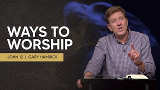 Ways to Worship  |  John 12  |  Gary Hamrick
