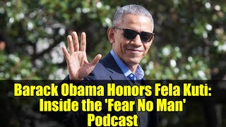 Barack Obama Honors Fela Kuti: Inside the &#39;Fear No Man&#39; Podcast | Afrobeat Legacy Explored