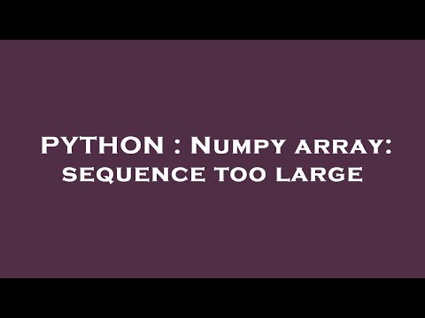Python Numpy Array Sequence Too Large