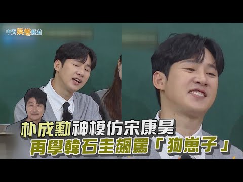 【夯韓綜】朴成勳神模仿宋康昊  再學韓石圭飆罵「狗崽子」｜認識的哥哥