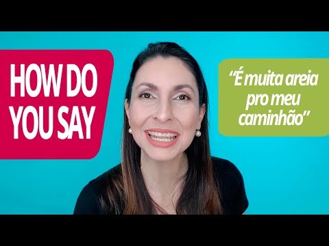 Como dizer "é muita areia pro meu caminhãozinho" em inglês?
