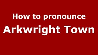 How to pronounce Arkwright Town