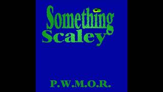 SOMETHING SCALEY - P.W.M.O.R.