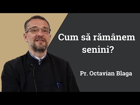Pr. Octavian Blaga: Cum să rămânem senini?