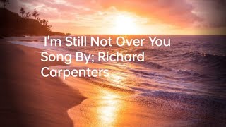 I&#39;m Still Not Over You/Song By; Richard Carpenter/ Lyrics Video Edited By: Dee Valencia