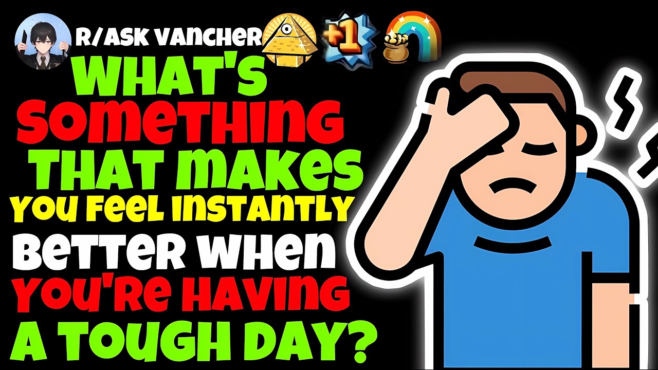 What’s Something That Makes You Feel Instantly Better When You’re Having A Tough Day?