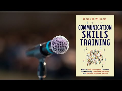 Communication Skills Training: How to Talk to Anyone by James W. Williams