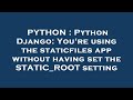 PYTHON Python Django You Re Using The Staticfiles App Without Having Set The STATIC ROOT Setting