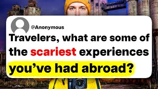 Travelers, what are some of the scariest experiences you've had abroad?