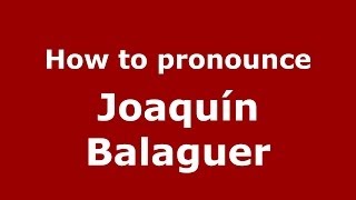 How to pronounce Joaquín Balaguer
