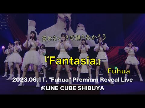 【LIVE VIDEO】Fuhua/Fantasia (2023.06.11. &quot;Fuhua&quot; Premium Reveal Live@LINE CUBE SHIBUYA)
