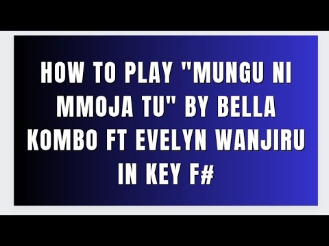 HOW TO PLAY "MUNGU NI MMOJA TU" BY BELLA KOMBO FT EVELYN WANJIRU IN KEY F#.