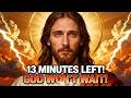 GOD SAYS;- 13 MINUTES LEFT I WON'T WAIT!  | GOD'S MESSAGE FOR YOU TODAY