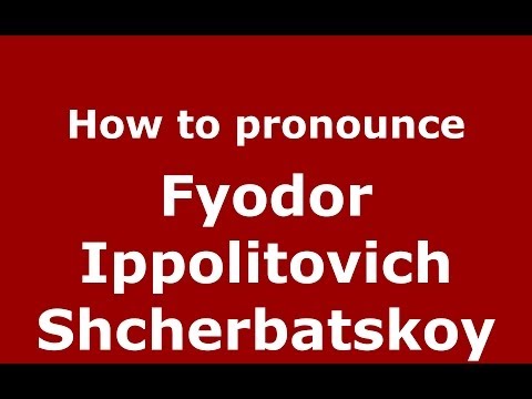 How to pronounce Fyodor Ippolitovich Shcherbatskoy (Russian/Russia) - PronounceNames.com