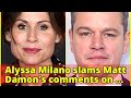 Alyssa Milano Slams Matt Damon S Comments On Sexual Abuse In Hollywood