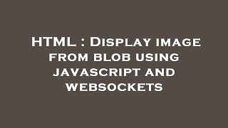 HTML : Display image from blob using javascript and websockets