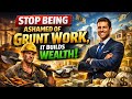 STOP Being Ashamed Of Grunt Work It Builds Wealth