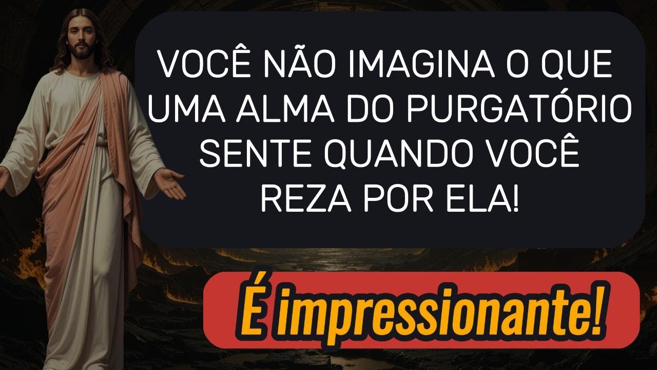 VOCÊ NÃO IMAGINA O QUE UMA ALMA DO PURGATÓRIO SENTE QUANDO VOCÊ REZA POR ELA