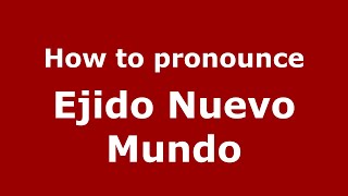 How to pronounce Ejido Nuevo Mundo