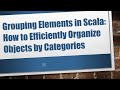 Grouping Elements in Scala: How to Efficiently Organize Objects by Categories
