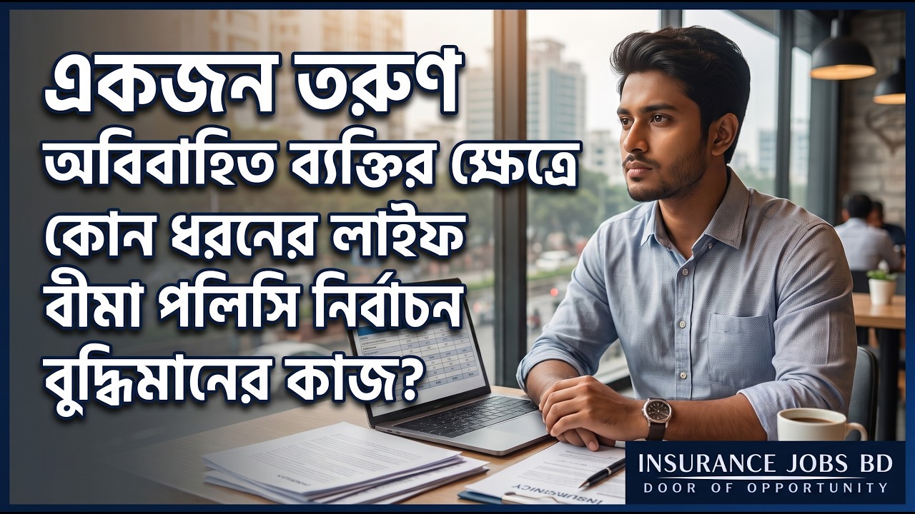 একজন তরুণ অবিবাহিত ব্যক্তির ক্ষেত্রে কোন ধরনের লাইফ বীমা পলিসি নির্বাচন বুদ্ধিমানের কাজ?