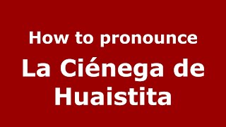 How to pronounce La Ciénega De Huaistita