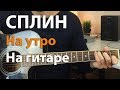 Сплин - На утро (Разбор на гитаре)