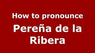 How to pronounce Pereña De La Ribera