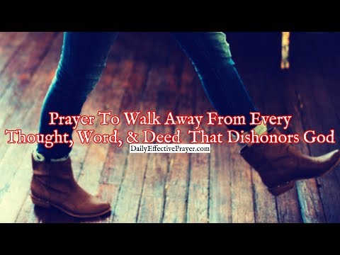 Prayer To Walk Away From Every Thought, Word, and Deed That Dishonors God Video