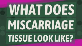 What does miscarriage tissue look like