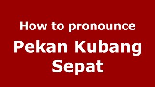 How to pronounce Pekan Kubang Sepat