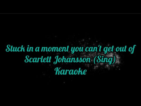 Stuck in a moment you can't get ou of - Scarlett Johansson (Sing) karaoke