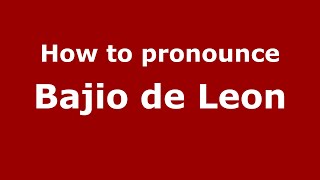 How to pronounce Bajio De Leon