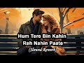 Hum Tere Bin Kahin Reh Nahin Paate Slowed Rewerb Slowedandreverb Lofisongs