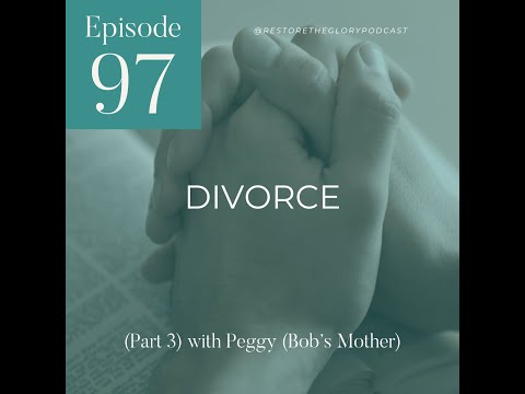 Divorce (Part 3) w/ Bob's Mother, Peggy | Restore the Glory Podcast Ep 97