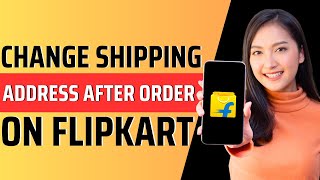 How to change shipping address on Flipkart after order - Full Guide 2024