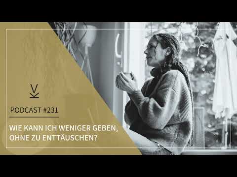 Wie kann ich weniger geben, ohne zu enttäuschen? // Podcast #231
