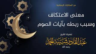 صورة معنى الاعتكاف وسبب ربطه بآيات الصوم - لفضيلة الشيخ عبدالقادر شيبة الحمد